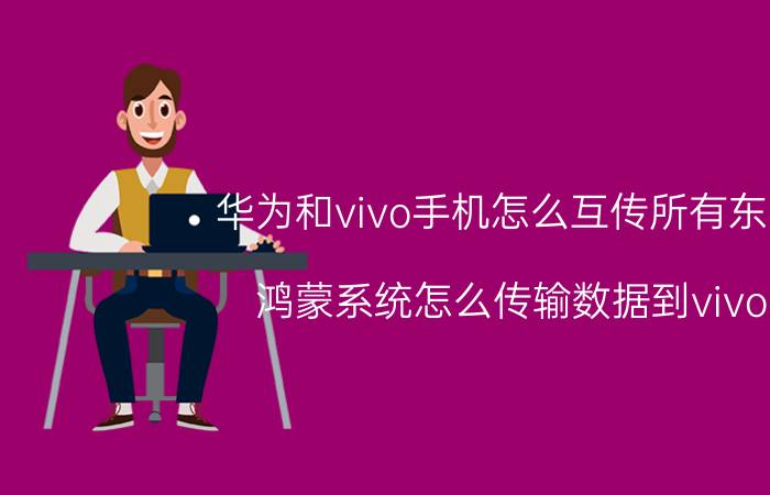 华为和vivo手机怎么互传所有东西 鸿蒙系统怎么传输数据到vivo？